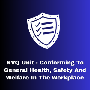 NVQ Unit  Conforming to General Health, Safety and Welfare in the Workplace